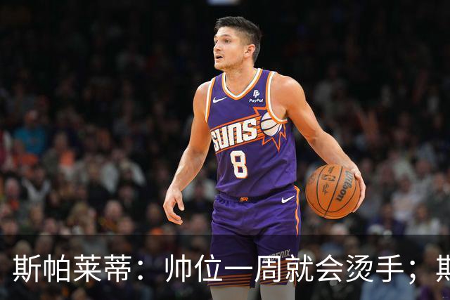 斯帕莱蒂：帅位一周就会烫手；期待球队做出反应